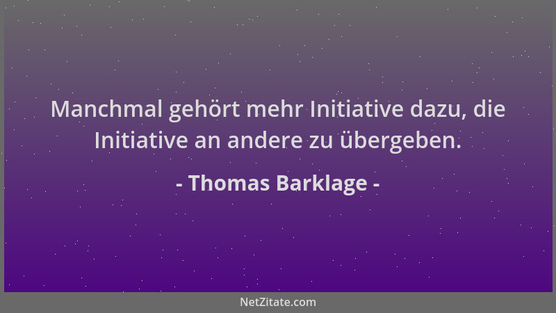 Thomas Barklage - Manchmal gehört mehr Initiative dazu, die Initiative an andere zu übergeben....