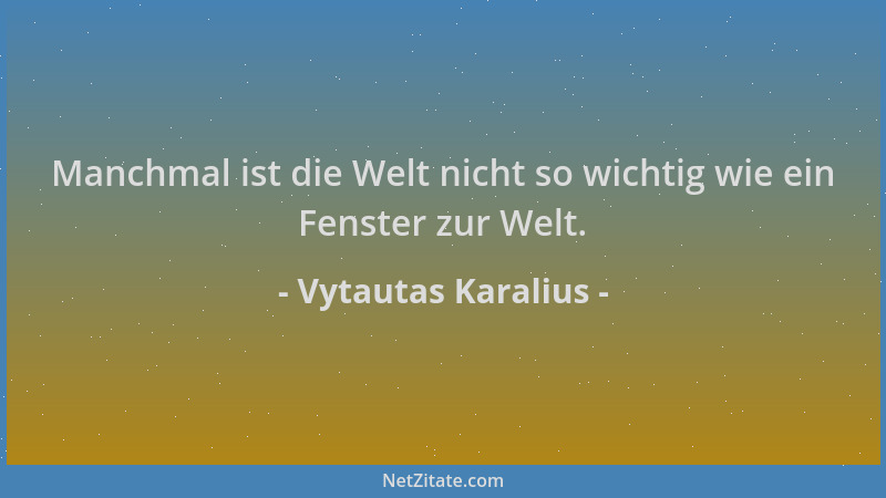 Vytautas Karalius - Manchmal ist die Welt nicht so wichtig wie ein Fenster zur Welt....