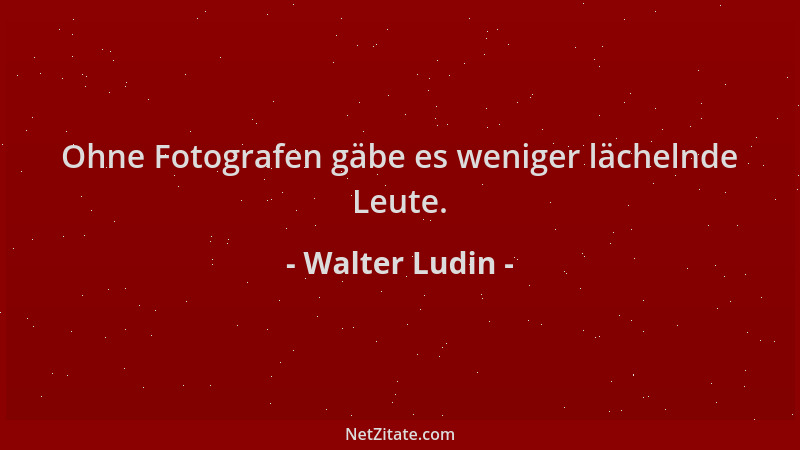 Walter Ludin - Ohne Fotografen gäbe es weniger lächelnde Leute....