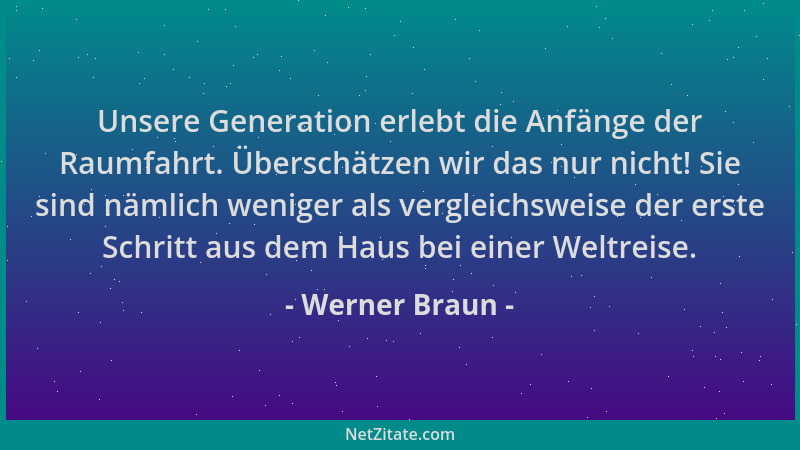 Werner Braun - Unsere Generation erlebt die Anfänge der Raumfahrt. Überschätzen wir das nur nicht! Sie sind nämlich weniger...