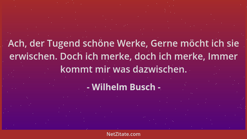Wilhelm Busch - Ach, der Tugend schöne Werke, Gerne möcht ich sie erwischen. Doch ich merke, doch ich merke, Immer kommt mi...