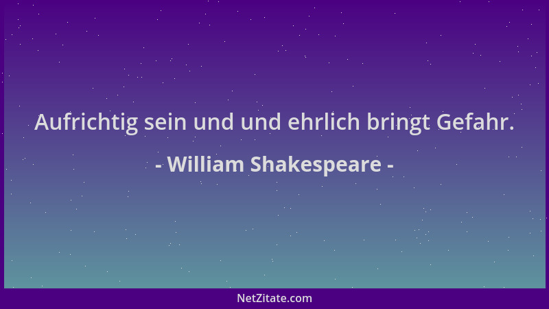 William Shakespeare - Aufrichtig sein und und ehrlich bringt Gefahr....