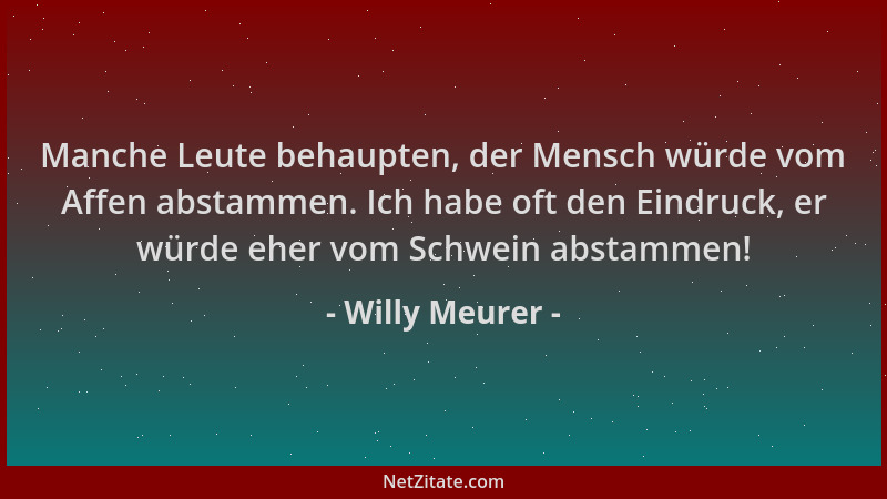 Willy Meurer - Manche Leute behaupten, der Mensch würde vom Affen abstammen. Ich habe oft den Eindruck, er würde eher vom S...