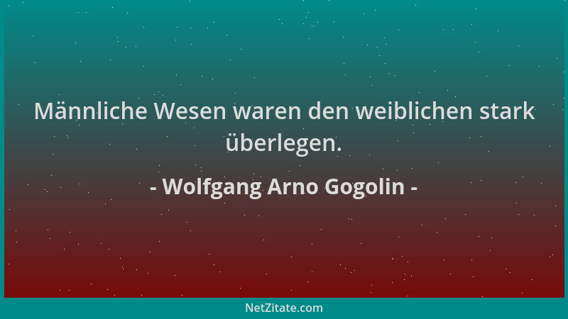 Wolfgang Arno Gogolin - Männliche Wesen waren den weiblichen stark überlegen....