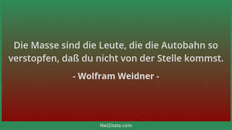 Wolfram Weidner - Die Masse sind die Leute, die die Autobahn so verstopfen, daß du nicht von der Stelle kommst....