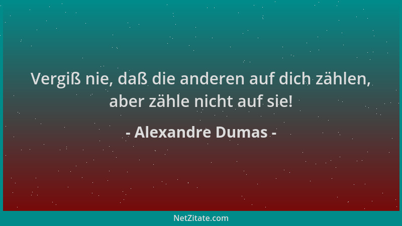 Alexandre Dumas - Vergiß nie, daß die anderen auf dich zählen, aber zähle nicht auf sie!...