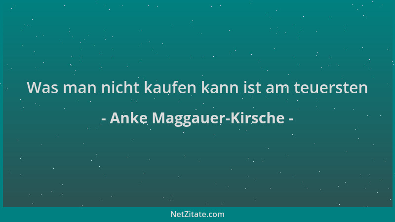 Anke Maggauer-Kirsche - Was man nicht kaufen kann ist am teuersten...