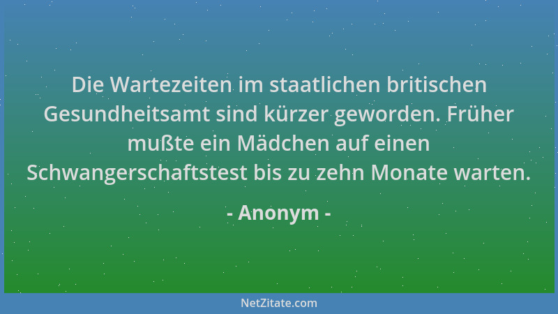 Anonym - Die Wartezeiten im staatlichen britischen Gesundheitsamt sind kürzer geworden. Früher mußte ein Mädchen auf einen...