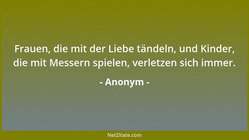 Anonym - Frauen, die mit der Liebe tändeln, und Kinder, die mit Messern spielen, verletzen sich immer....