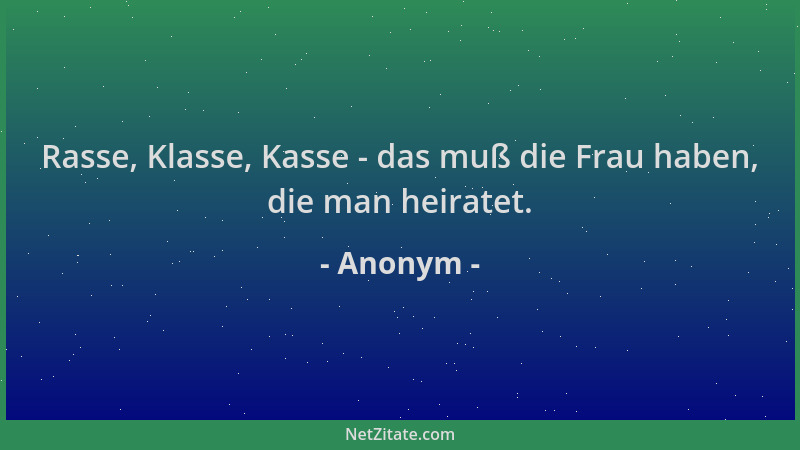 Anonym - Rasse, Klasse, Kasse - das muß die Frau haben, die man heiratet....