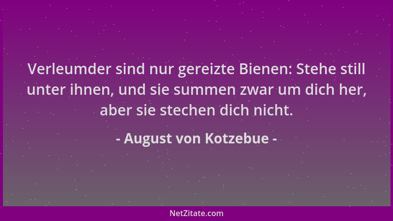 August von Kotzebue - Verleumder sind nur gereizte Bienen: Stehe still unter ihnen, und sie summen zwar um dich her, aber s...