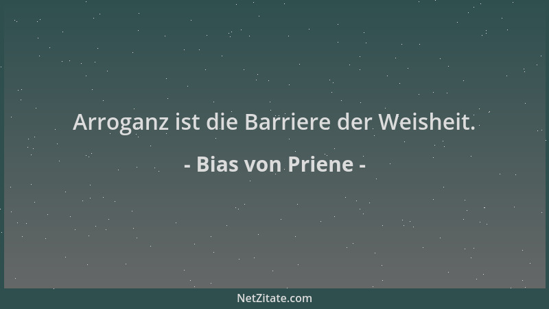 Bias von Priene - Arroganz ist die Barriere der Weisheit....