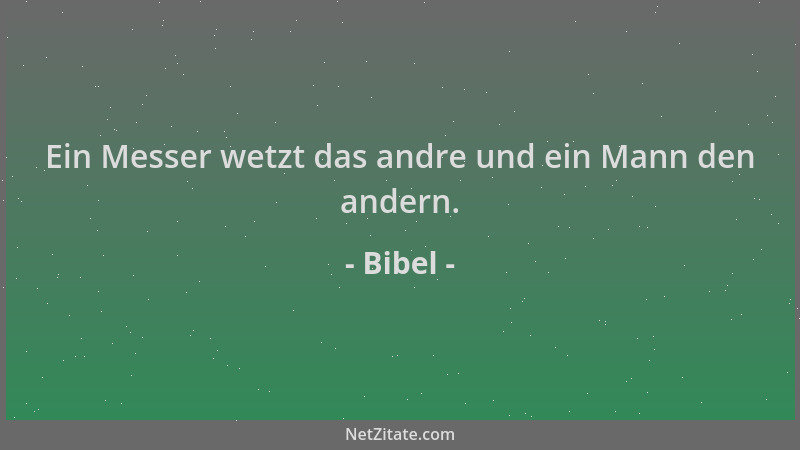Bibel - Ein Messer wetzt das andre und ein Mann den andern....