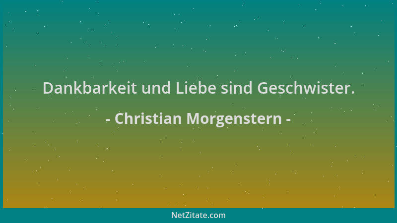 Christian Morgenstern - Dankbarkeit und Liebe sind Geschwister....