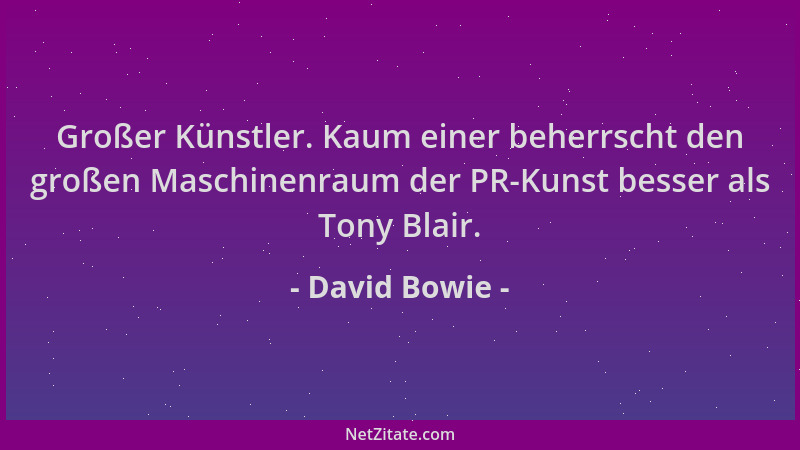 David Bowie - Großer Künstler. Kaum einer beherrscht den großen Maschinenraum der PR-Kunst besser als Tony Blair....