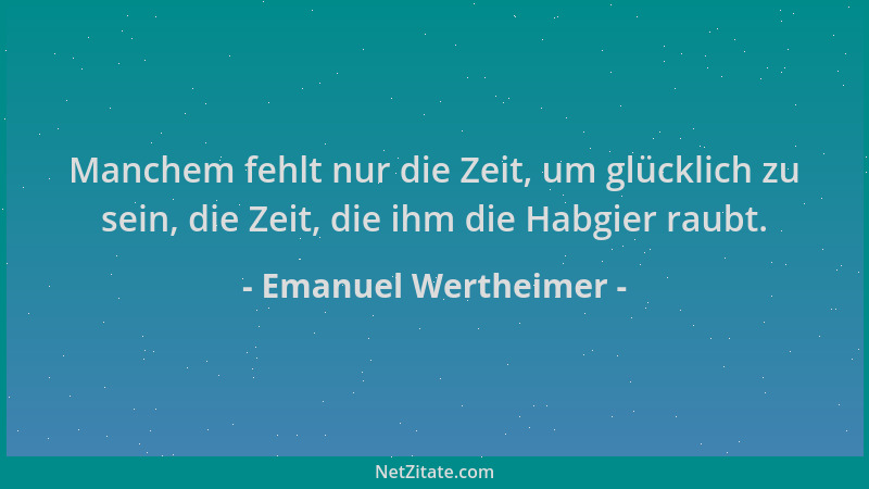 Emanuel Wertheimer - Manchem fehlt nur die Zeit, um glücklich zu sein, die Zeit, die ihm die Habgier raubt....