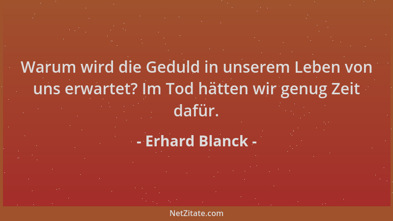 Erhard Blanck - Warum wird die Geduld in unserem Leben von uns erwartet? Im Tod hätten wir genug Zeit dafür....