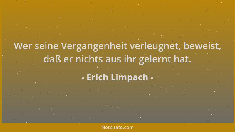 Erich Limpach - Wer seine Vergangenheit verleugnet, beweist, daß er nichts aus ihr gelernt hat....