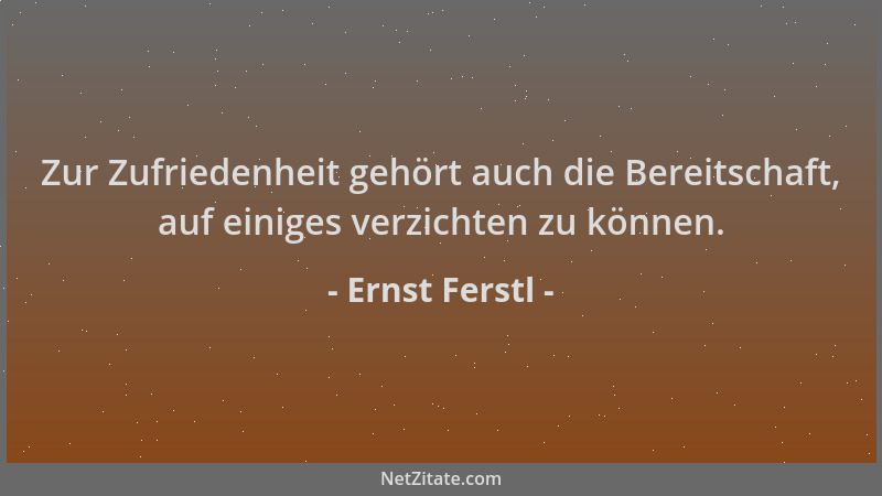 Ernst Ferstl - Zur Zufriedenheit gehört auch die Bereitschaft, auf einiges verzichten zu können....