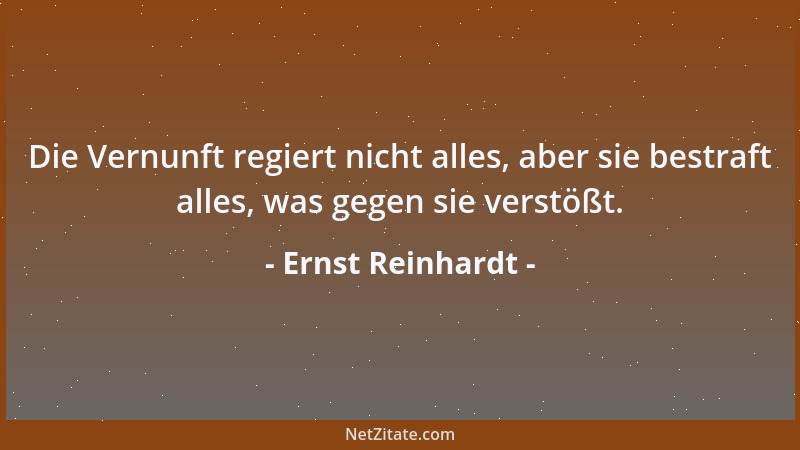 Ernst Reinhardt - Die Vernunft regiert nicht alles, aber sie bestraft alles, was gegen sie verstößt....