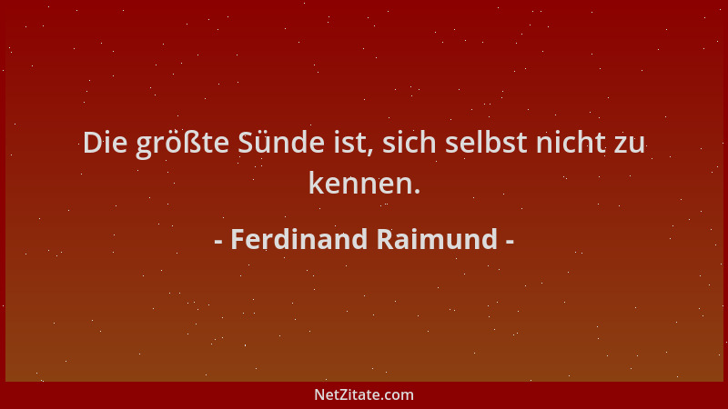 Ferdinand Raimund - Die größte Sünde ist, sich selbst nicht zu kennen....