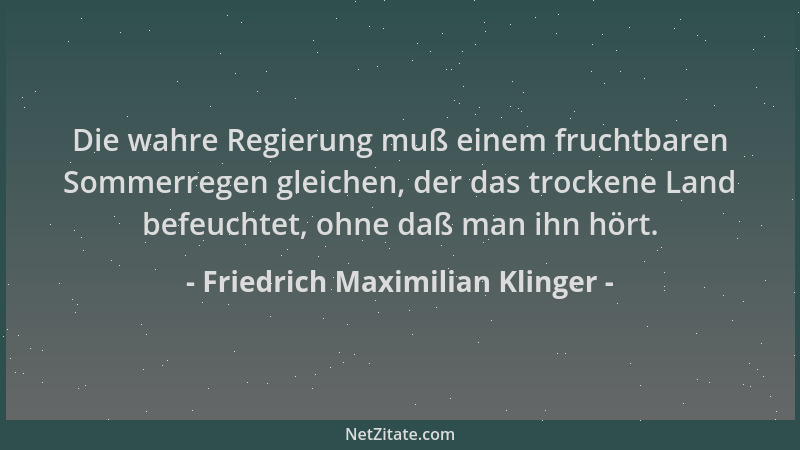Friedrich Maximilian Klinger - Die wahre Regierung muß einem fruchtbaren Sommerregen gleichen, der das trockene Land befeuc...