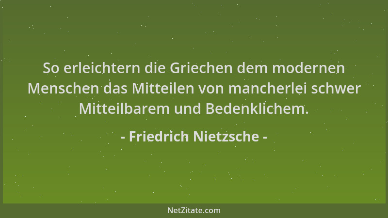 Friedrich Nietzsche - So erleichtern die Griechen dem modernen Menschen das Mitteilen von mancherlei schwer Mitteilbarem un...