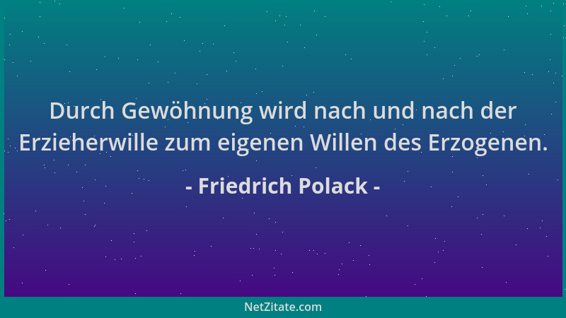 Friedrich Polack - Durch Gewöhnung wird nach und nach der Erzieherwille zum eigenen Willen des Erzogenen....
