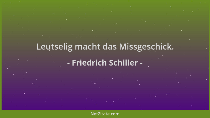 Friedrich Schiller - Leutselig macht das Missgeschick....
