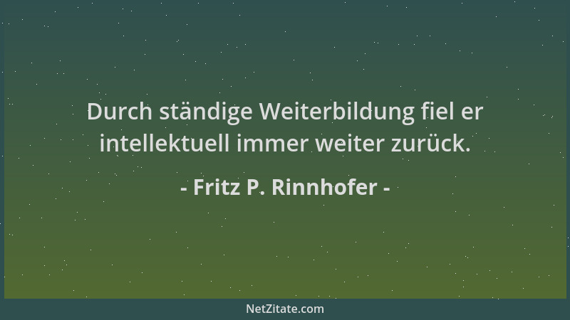 Fritz P. Rinnhofer - Durch ständige Weiterbildung fiel er intellektuell immer weiter zurück....