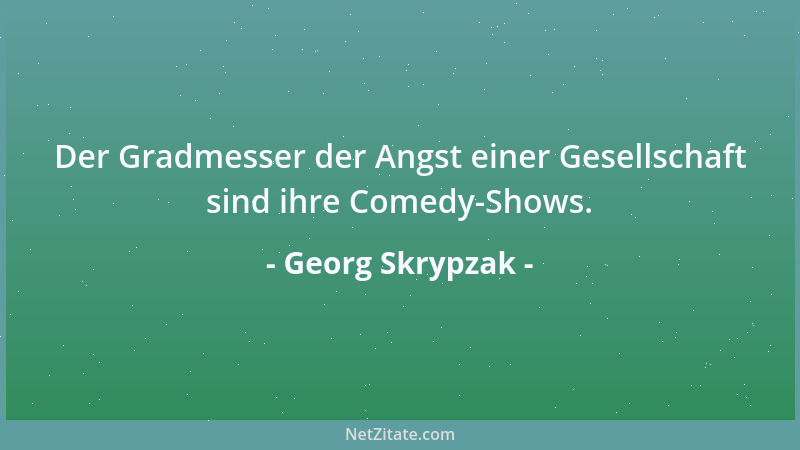 Georg Skrypzak - Der Gradmesser der Angst einer Gesellschaft sind ihre Comedy-Shows....