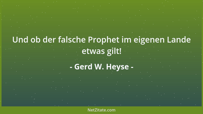 Gerd W. Heyse - Und ob der falsche Prophet im eigenen Lande etwas gilt!...