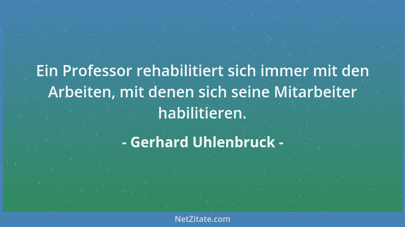 Gerhard Uhlenbruck - Ein Professor rehabilitiert sich immer mit den Arbeiten, mit denen sich seine Mitarbeiter habilitieren...