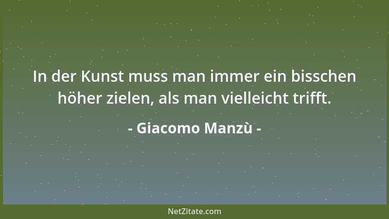 Giacomo Manzù - In der Kunst muss man immer ein bisschen höher zielen, als man vielleicht trifft....