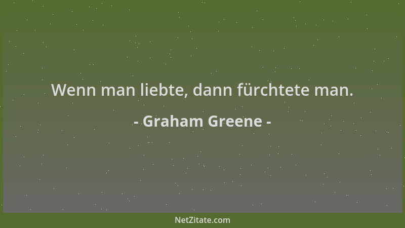 Graham Greene - Wenn man liebte, dann fürchtete man....