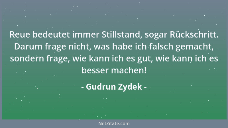 Gudrun Zydek - Reue bedeutet immer Stillstand, sogar Rückschritt. Darum frage nicht, was habe ich falsch gemacht, sondern f...