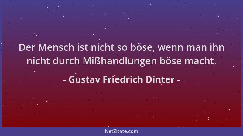 Gustav Friedrich Dinter - Der Mensch ist nicht so böse, wenn man ihn nicht durch Mißhandlungen böse macht....