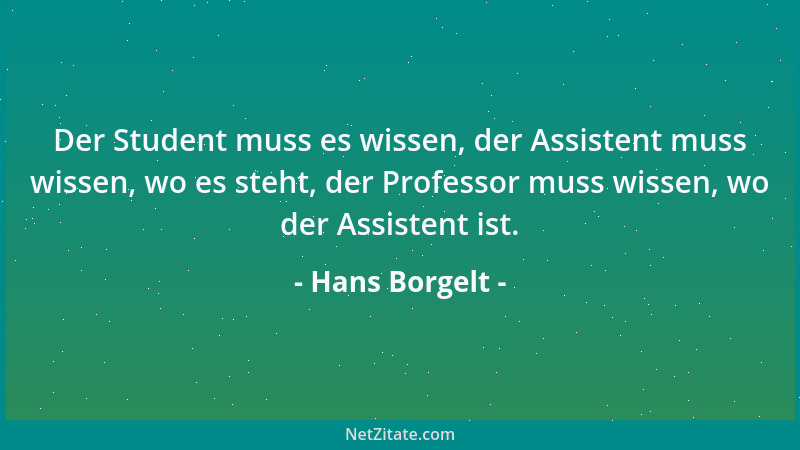 Hans Borgelt - Der Student muss es wissen, der Assistent muss wissen, wo es steht, der Professor muss wissen, wo der Assist...
