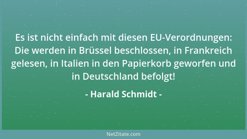 Harald Schmidt - Es ist nicht einfach mit diesen EU-Verordnungen: Die werden in Brüssel beschlossen, in Frankreich gelesen,...