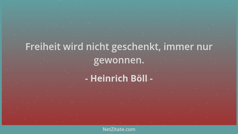 Heinrich Böll - Freiheit wird nicht geschenkt, immer nur gewonnen....