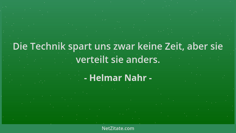 Helmar Nahr - Die Technik spart uns zwar keine Zeit, aber sie verteilt sie anders....