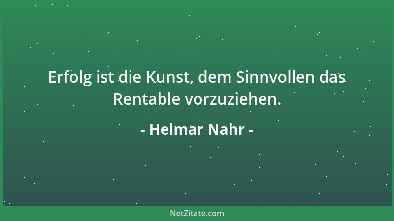 Helmar Nahr - Erfolg ist die Kunst, dem Sinnvollen das Rentable vorzuziehen....