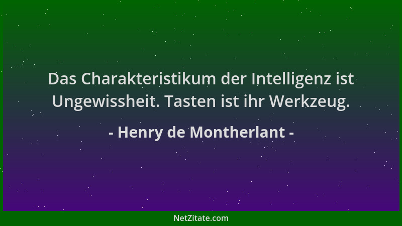Henry de Montherlant - Das Charakteristikum der Intelligenz ist Ungewissheit. Tasten ist ihr Werkzeug....