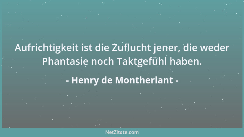 Henry de Montherlant - Aufrichtigkeit ist die Zuflucht jener, die weder Phantasie noch Taktgefühl haben....