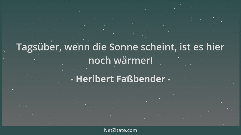 Heribert Faßbender - Tagsüber, wenn die Sonne scheint, ist es hier noch wärmer!...