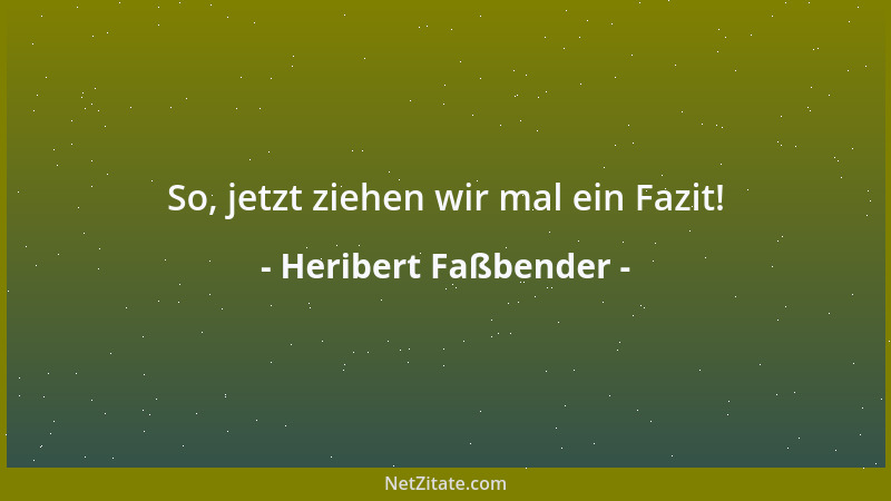 Heribert Faßbender - So, jetzt ziehen wir mal ein Fazit!...