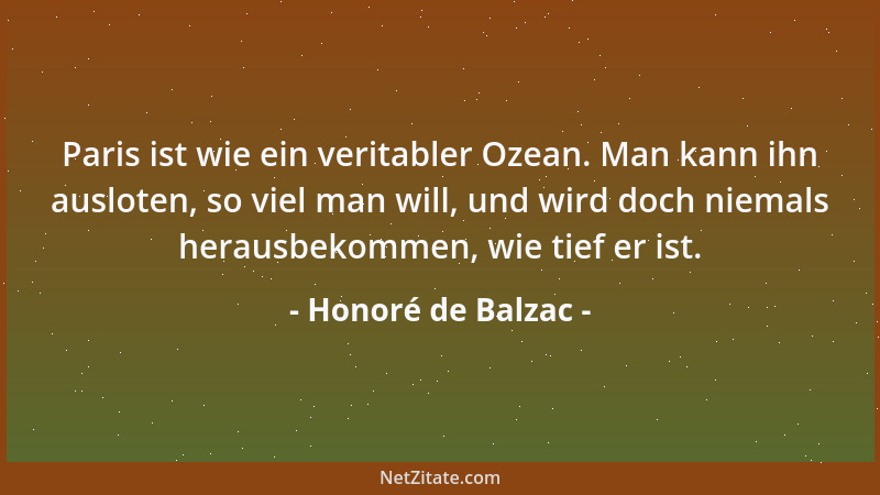 Honoré de Balzac - Paris ist wie ein veritabler Ozean. Man kann ihn ausloten, so viel man will, und wird doch niemals herau...