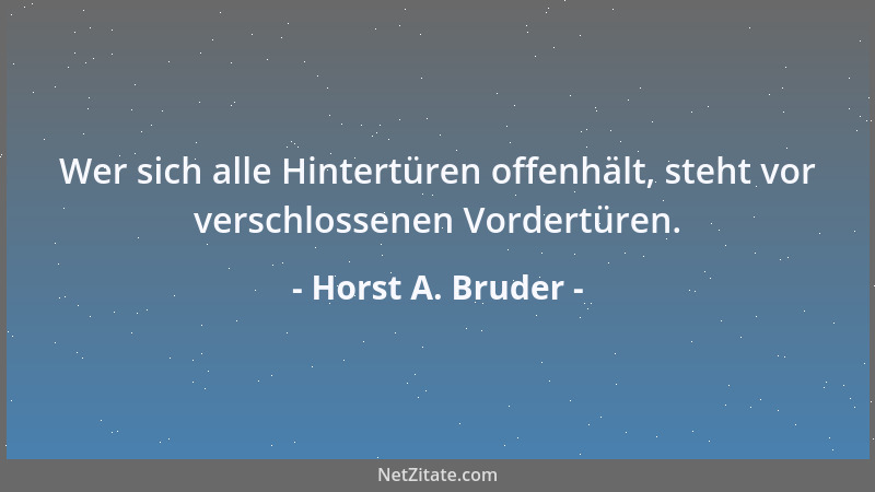 Horst A. Bruder - Wer sich alle Hintertüren offenhält, steht vor verschlossenen Vordertüren....