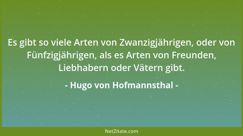 Hugo von Hofmannsthal - Es gibt so viele Arten von Zwanzigjährigen, oder von Fünfzigjährigen, als es Arten von Freunden, Li...