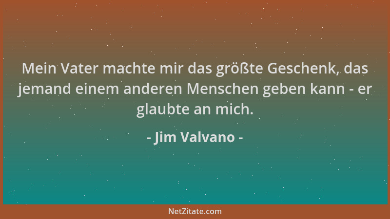 Jim Valvano - Mein Vater machte mir das größte Geschenk, das jemand einem anderen Menschen geben kann - er glaubte an mich....